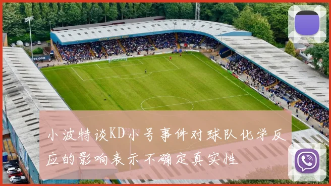 小波特谈KD小号事件对球队化学反应的影响表示不确定真实性