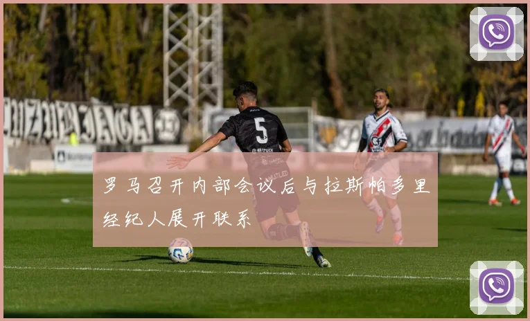 罗马召开内部会议后与拉斯帕多里经纪人展开联系