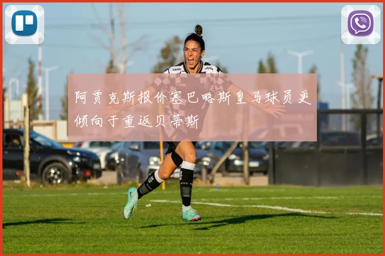 阿贾克斯报价塞巴略斯皇马球员更倾向于重返贝蒂斯