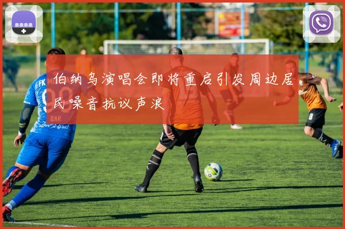伯纳乌演唱会即将重启引发周边居民噪音抗议声浪