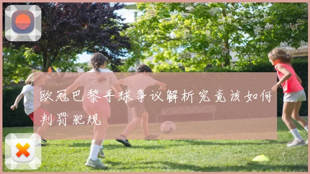 欧冠巴黎手球争议解析究竟该如何判罚犯规