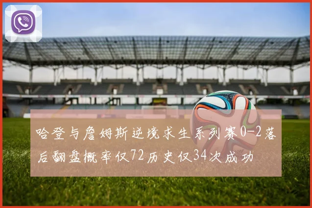 哈登与詹姆斯逆境求生系列赛0-2落后翻盘概率仅72历史仅34次成功