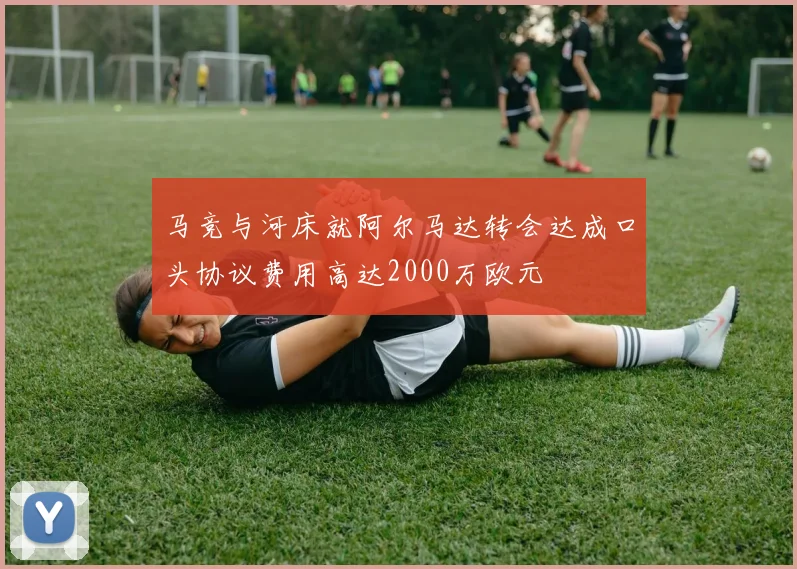 马竞与河床就阿尔马达转会达成口头协议费用高达2000万欧元